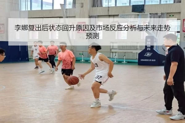 李娜复出后状态回升原因及市场反应分析与未来走势预测